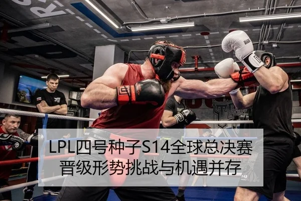 LPL四号种子S14全球总决赛晋级形势挑战与机遇并存
